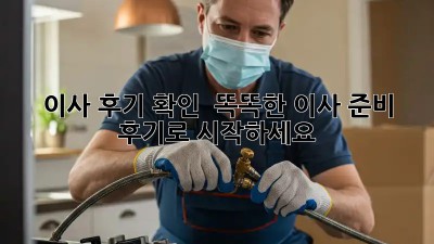 이사 후기 확인:  똑똑한 이사 준비, 후기로 시작하세요!