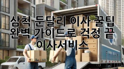 삼척 둔달리 이사 꿀팁🍯 완벽 가이드로 걱정 끝! #이사서비스