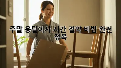 주말 용달이사? 시간 절약 비법 완전 정복!